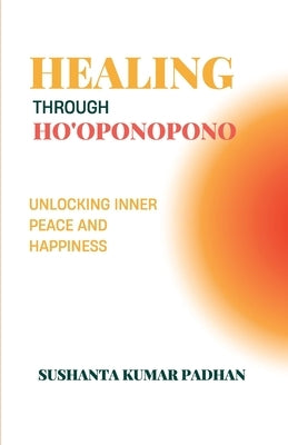 Healing Through Ho'oponopono: Unlocking Inner Peace and Happiness by Padhan, Sushanta Kumar