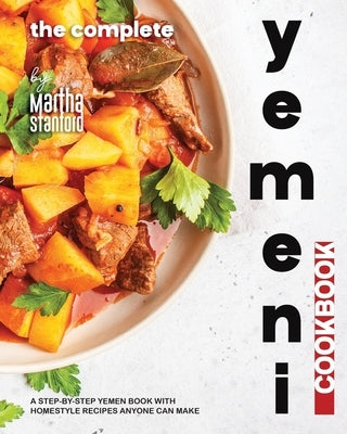 The Complete Yemeni Cookbook: A Step-by-Step Yemen Book with Homestyle Recipes Anyone Can Make by Stanford, Martha