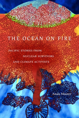 The Ocean on Fire: Pacific Stories from Nuclear Survivors and Climate Activists by Maurer, Anaïs