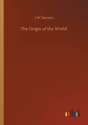 The Origin of the World by Dawson, J. W.