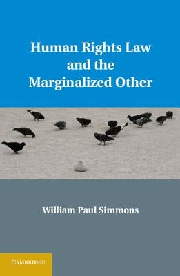 Human Rights Law and the Marginalized Other by Simmons, William Paul