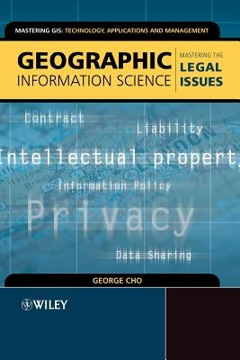 Geographic Information Science: Mastering the Legal Issues by Cho, George