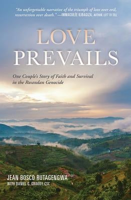 Love Prevails: One Couple's Story of Faith and Survival in the Rwandan Genocide by Rutagengwa, Jean Bosco