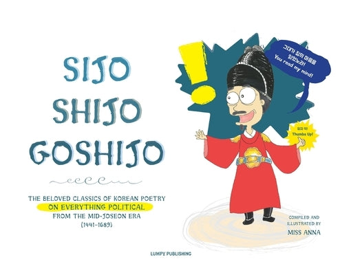 Sijo Shijo Goshijo: The Beloved Classics of Korean Poetry on Everything Political from the Mid-Joseon Era (1441 1689) by , Anna