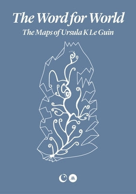 The Word for World: The Maps of Ursula K. Le Guin by Le Guin, Ursula K.