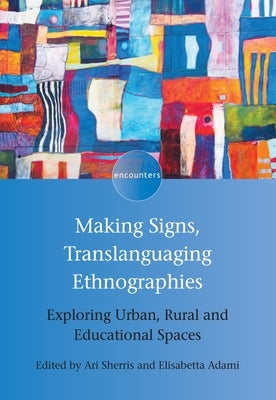 Making Signs, Translanguaging Ethnographies: Exploring Urban, Rural and Educational Spaces by Sherris, Ari