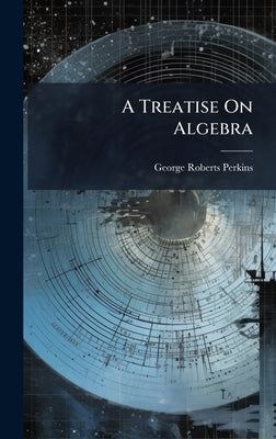 A Treatise On Algebra by Perkins, George Roberts