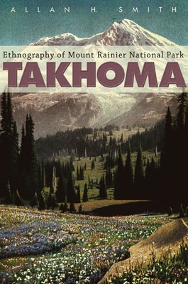 Takhoma: Ethnography of Mount Rainier National Park by Smith, Allan H.