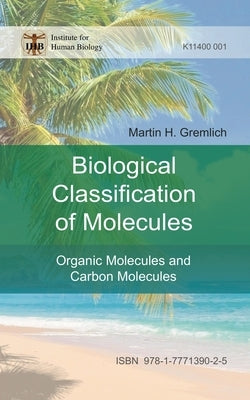 The Biological Classification of Molecules: Organic Molecules and Carbon Molecules by Gremlich, Martin H.