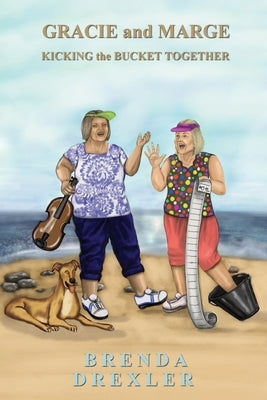 Gracie and Marge Kicking the Bucket Together by Drexler, Brenda