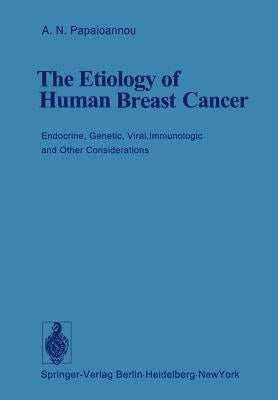 The Etiology of Human Breast Cancer: Endocrine, Genetic, Viral, Immunologic and Other Considerations by Papaioannou, A. N.