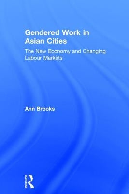 Gendered Work in Asian Cities: The New Economy and Changing Labour Markets by Brooks, Ann