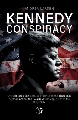 Kennedy Conspiracy: Over 370 shocking facts proving the existence of a conspiracy behind the fatal assassination attempt on President John by Larsen, Andrea
