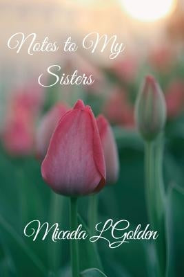 Notes to My Sisters by Golden, Micaela L.