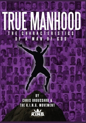 True Manhood: The Characteristics of a Man of God by Broussard, Chris