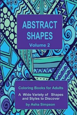Abstract Shapes: Coloring Book for Adults Volume 2: A Wide Variety of Shapes and Styles to Discover by Simpson, Asha