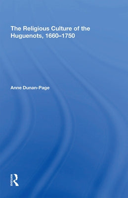 The Religious Culture of the Huguenots, 1660-1750 by Dunan-Page, Anne