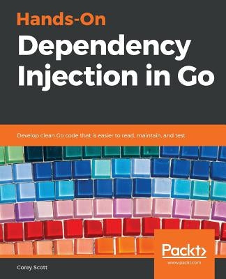 Hands-On Dependency Injection in Go by Scott, Corey