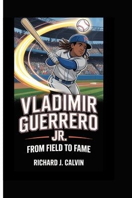 Vladimir Guerrero Jr.: From Field to Fame by J. Calvin, Richard