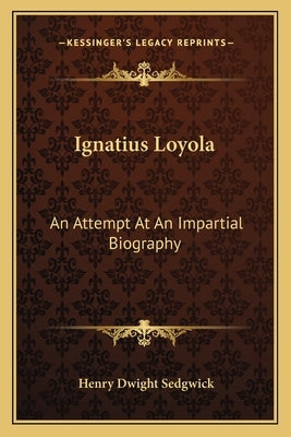 Ignatius Loyola: An Attempt At An Impartial Biography by Sedgwick, Henry Dwight