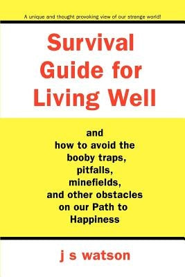 Survival Guide for Living Well: and How to Avoid the Booby Traps, Pitfalls, Minefields and Other Obstacles on Our Path to Happiness by Watson, J. S.
