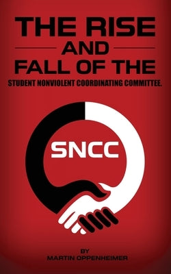 The Rise and Fall of the Student Nonviolent Coordinating Committee by Oppenheimer, Martin