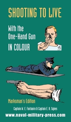 SHOOTING TO LIVE With The One-Hand Gun in Colour - Marksman's Edition by Fairbairn, Captain W. E.