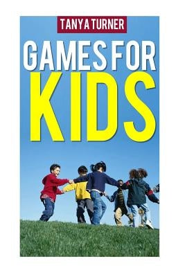 Games for Kids: Easy Indoor or Outdoor Games for Your Children to Have Fun Require Nothing or Little Equipment for Every Child Aged 2 by Turner, Tanya