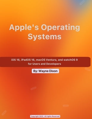 iOS 16, iPadOS 16, macOS Ventura, and watchOS 9 for Users and Developers by Dixon, Wayne