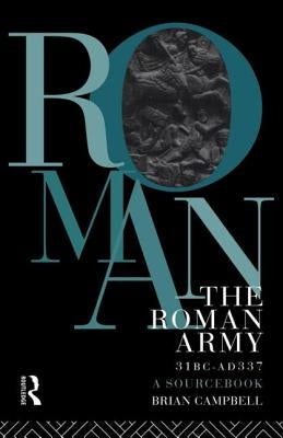 The Roman Army, 31 BC - Ad 337: A Sourcebook by Campbell, Brian