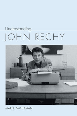 Understanding John Rechy by Deguzmán, María