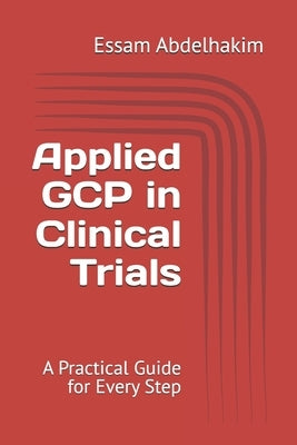 Applied GCP in Clinical Trials: A Practical Guide for Every Step by Abdelhakim, Essam