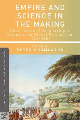 Empire and Science in the Making: Dutch Colonial Scholarship in Comparative Global Perspective, 1760-1830 by Boomgaard, P.