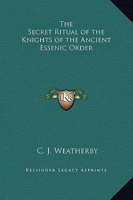The Secret Ritual of the Knights of the Ancient Essenic Order by Weatherby, C. J.