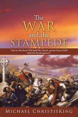 The War and the Stampede: And on This Rock I Will Build My Church, and the Gates of Hell Shall Not Prevail Against It by Christisking, Michael