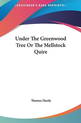 Under The Greenwood Tree Or The Mellstock Quire by Hardy, Thomas