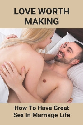 Love Worth Making: How To Have Great Sex In Marriage Life: Regain Woman Sex Desire by Yuzn, Dyan