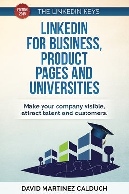 LinkedIn for Business, product pages and Universities: Make your company visible, attract talent and customers by Calduch, David Martinez
