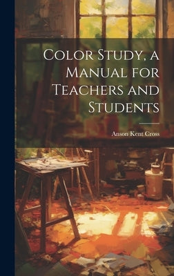 Color Study, a Manual for Teachers and Students by Cross, Anson Kent