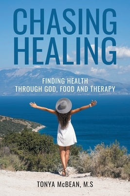 Chasing Healing: Finding health through God, Food and therapy by McBean M. S., Tonya