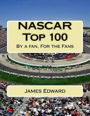 NASCAR Top 100: By a fan, For the Fans by Edward, James