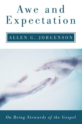 Awe and Expectation: On Being Stewards of the Gospel by Jorgenson, Allen G.