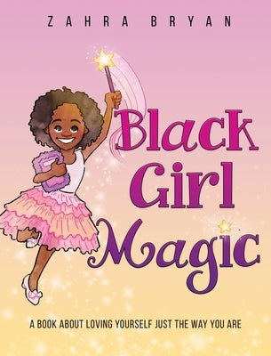 Black Girl Magic: A Book About Loving Yourself Just the Way You Are by Bryan, Zahra