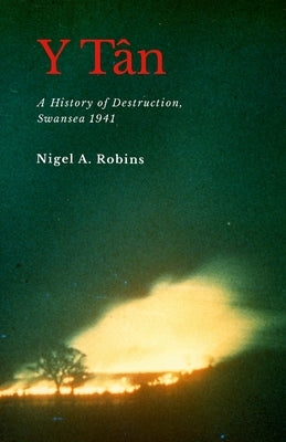 Y Tân: A History of Destruction, Swansea 1941 by A. Robins, Nigel