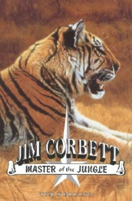 Jim Corbett, Master of the Jungle: A Biography of India's Most Famous Hunter of Man-Eating Tigers and Leopards by Werling, Tim