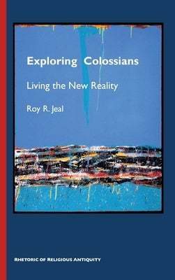 Exploring Colossians: Living the New Reality by Jeal, Roy R.