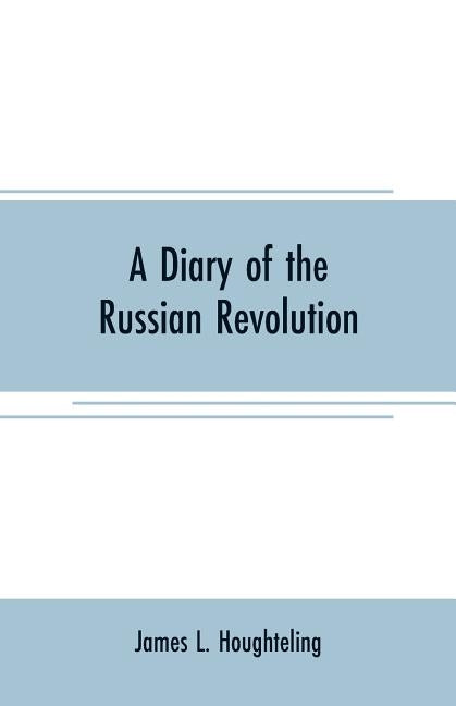 A diary of the Russian revolution by L. Houghteling, James