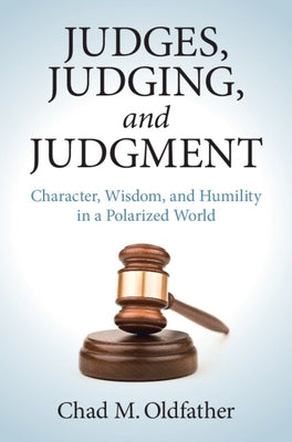 Judges, Judging, and Judgment: Character, Wisdom, and Humility in a Polarized World by Oldfather, Chad M.