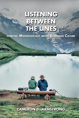 Listening Between the Lines: Thinking Missiologically about Romanian Culture by Armstrong, Cameron D.