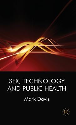 Sex, Technology and Public Health by Davis, M.